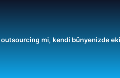 Yazılım geliştirme outsourcing mi, kendi bünyenizde ekip mi kurmalısınız?