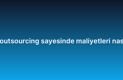 Yazılım geliştirme outsourcing sayesinde maliyetleri nasıl düşürebilirsiniz?