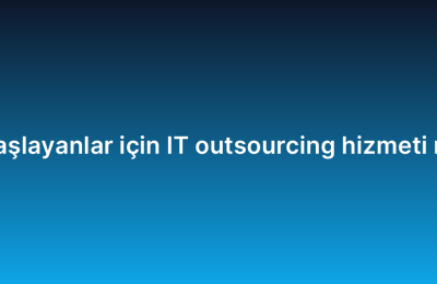 Yeni başlayanlar için IT outsourcing hizmeti rehberi