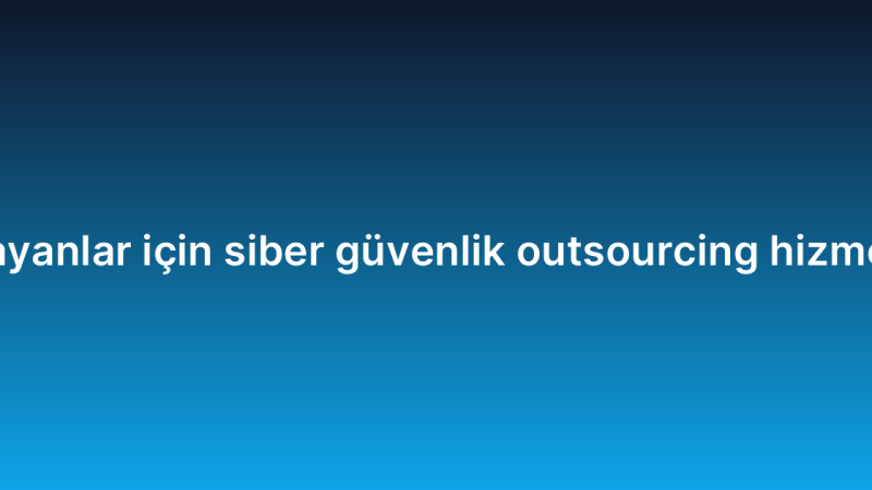 Yeni başlayanlar için siber güvenlik outsourcing hizmeti rehberi